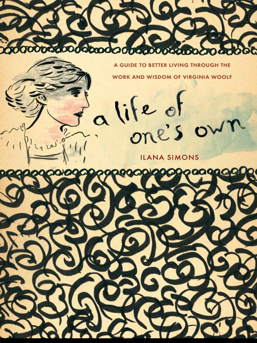 A Life of One's Own A Guide to Better Living Through the Work and Wisdom of Virginia Woolf